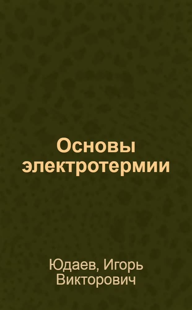 Основы электротермии : учебное пособие : для студентов вузов, обучающихся по специальности 110302 "Электрификация и автоматизация сельского хозяйства", и бакалавров, обучающихся по направлению 110300 "Агроинженерия"