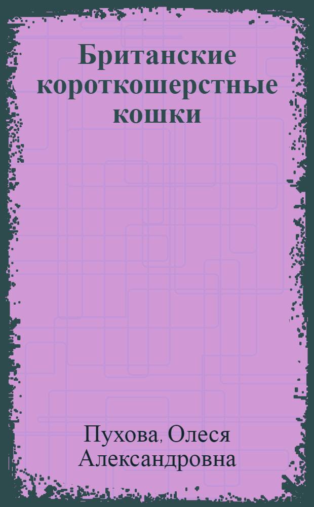 Британские короткошерстные кошки : практическое пособие