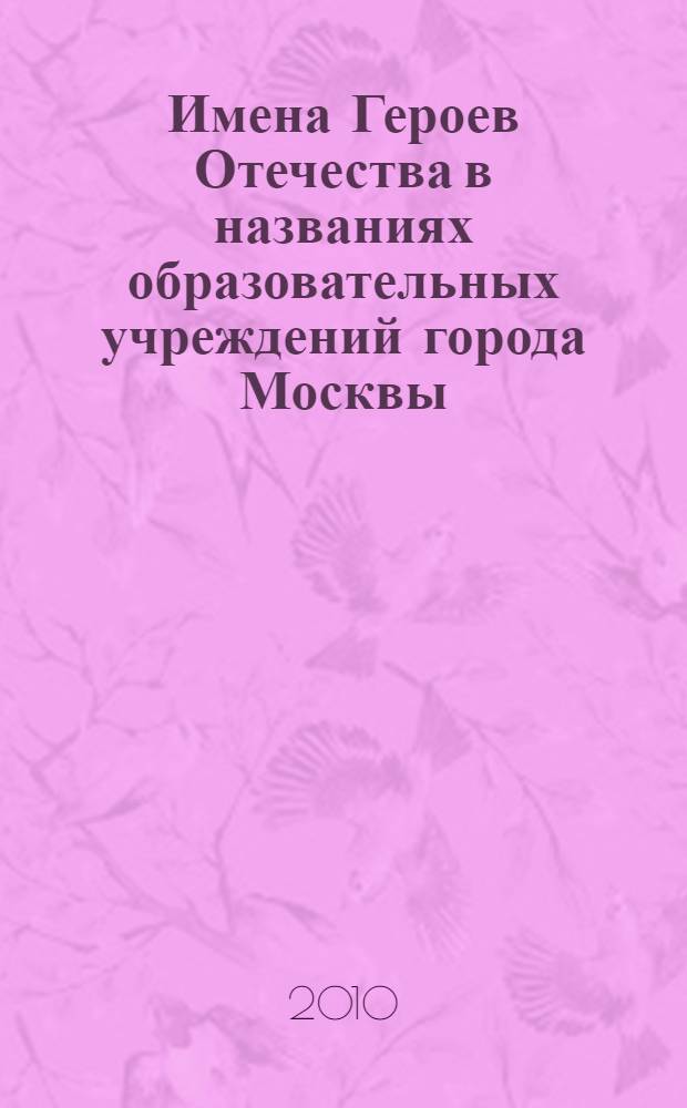Имена Героев Отечества в названиях образовательных учреждений города Москвы : по материалам городской конференции представителей образовательных учреждений, которым присвоены почетные имена Героев Великой Отечественной Войны