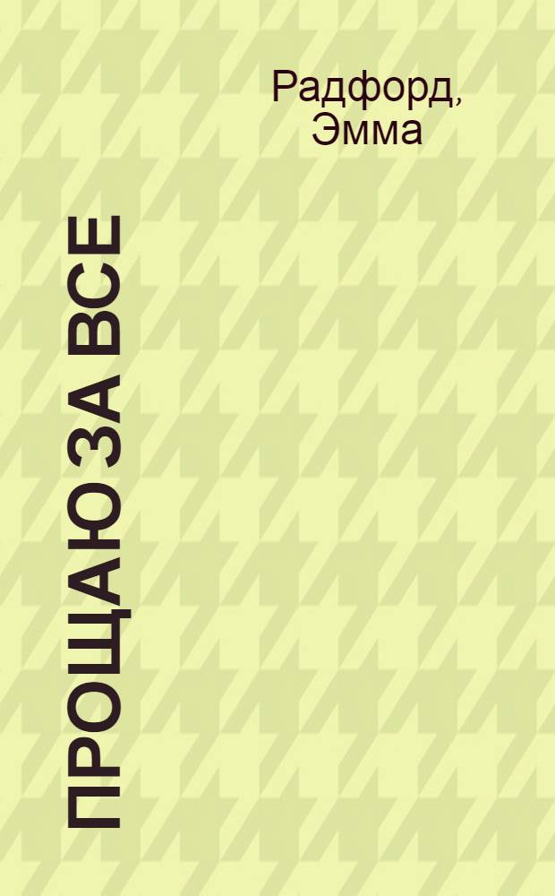 Прощаю за все : роман