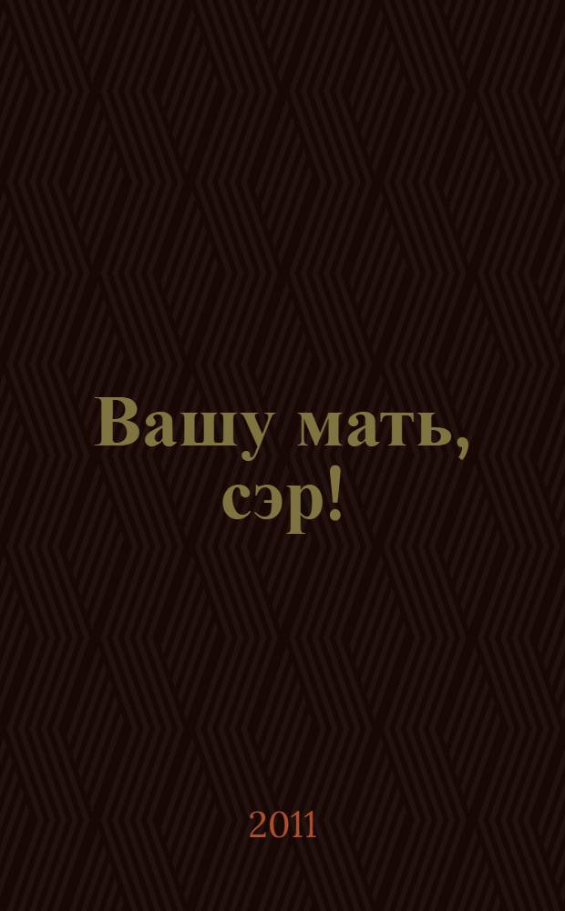 Вашу мать, сэр! : краткий курс американского слэнга