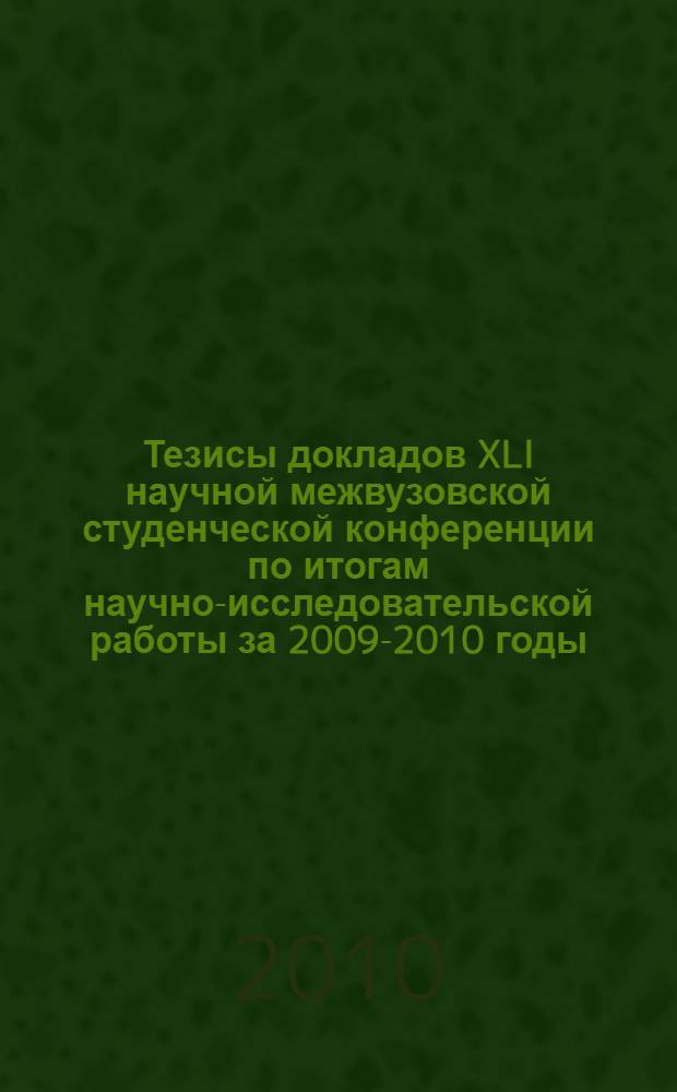 Тезисы докладов XLI научной межвузовской студенческой конференции по итогам научно-исследовательской работы за 2009-2010 годы