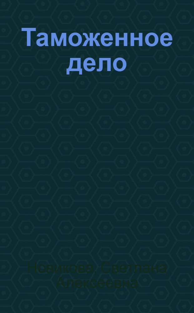 Таможенное дело : учебное пособие для студентов, обучающихся по специальности "Мировая экономика"