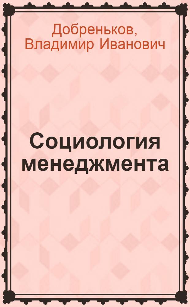 Социология менеджмента : учебник по специальности "Государственное и муниципальное управление"