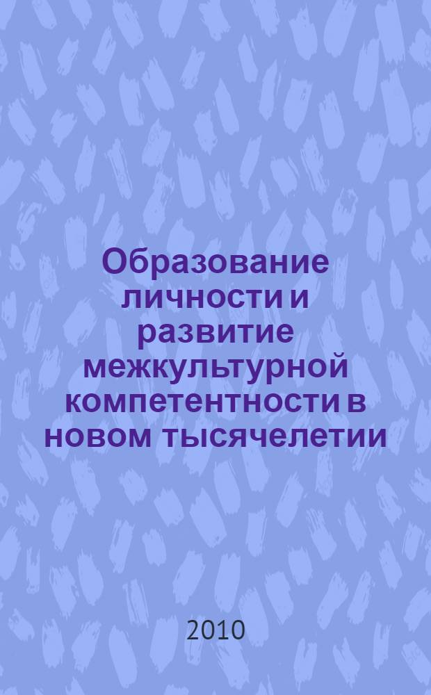 Образование личности и развитие межкультурной компетентности в новом тысячелетии : сборник научных трудов по итогам работы VII Международной конференции "Образование личности и развитие межкультурной компетентности в новом тысячелетии", (14-16 сентября 2010 г. г. Хабаровск)