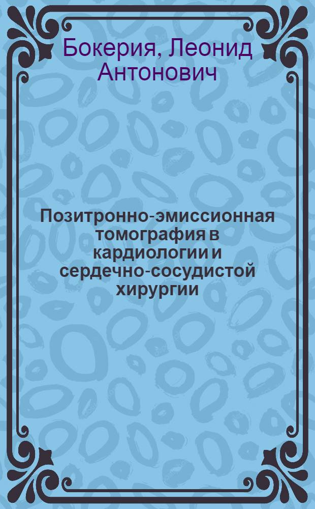 Позитронно-эмиссионная томография в кардиологии и сердечно-сосудистой хирургии = Positron emission tomography in cardiology and cardiovascular surgery