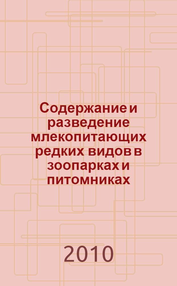 Содержание и разведение млекопитающих редких видов в зоопарках и питомниках = The maintenance and cultivation of mammal's rare species in zoos and breeding stations : сборник научных и научно-методических статей