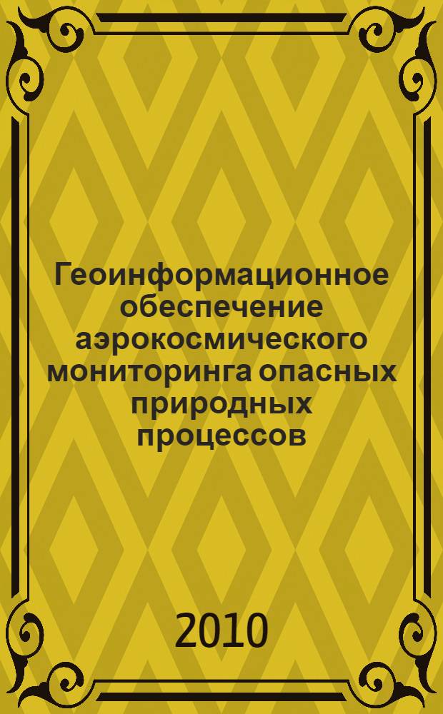 Геоинформационное обеспечение аэрокосмического мониторинга опасных природных процессов : материалы Международной конференции с элементами научной школы для молодежи, 2-3 ноября 2010 г., Иркутск