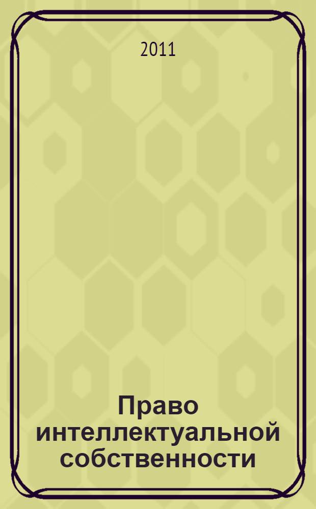 Право интеллектуальной собственности : учебное пособие для курсантов и слушателей образовательных учреждений МВД России юридического профиля : учебное пособие для студентов высших учебных заведений, обучающихся по специальности 030501 "Юриспруденция"