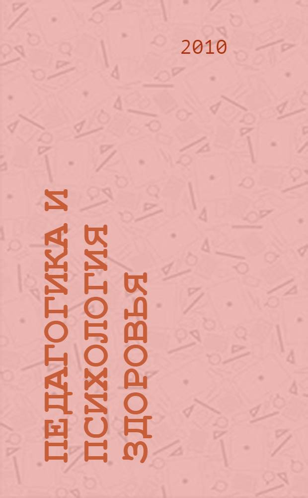 Педагогика и психология здоровья : сборник научных статей по материалам Всероссийской научной школы для молодежи "Педагогика и психология здоровья", 1-3 ноября 2010 год