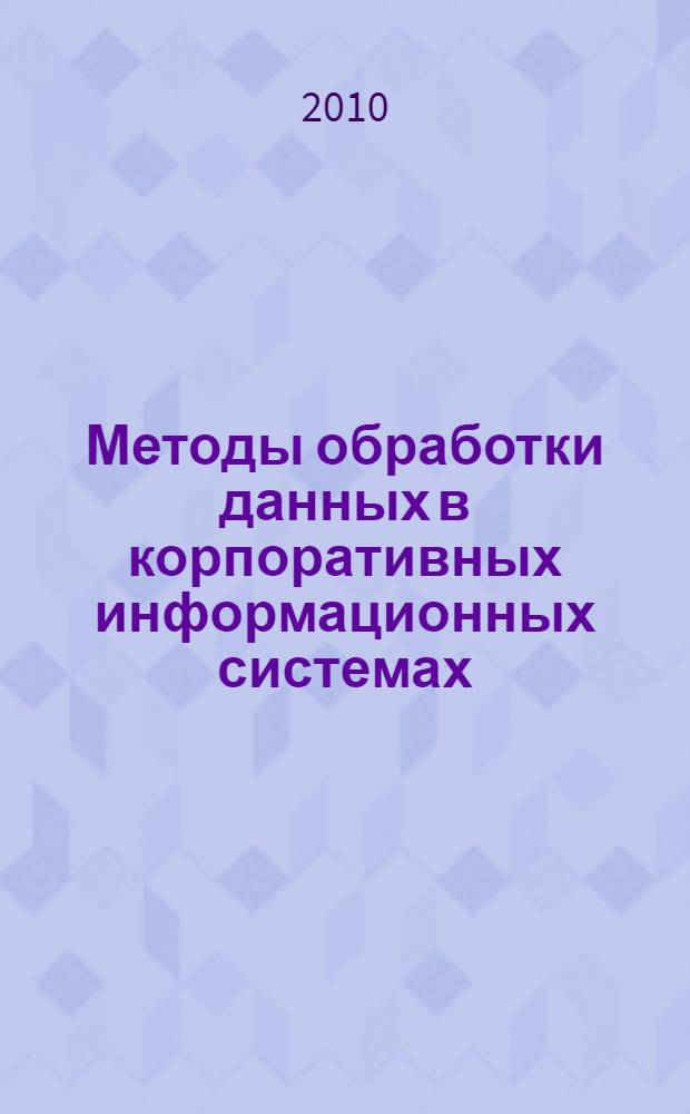 Методы обработки данных в корпоративных информационных системах : учебное пособие для студентов, обучающихся по направлению 230200.62 - Информационные системы