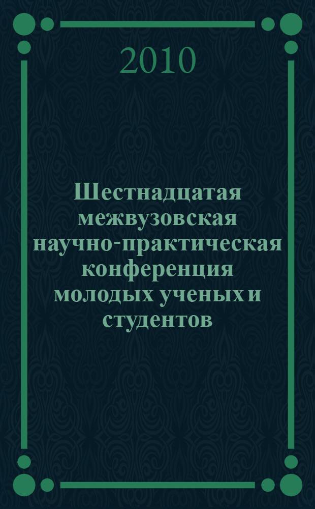 Шестнадцатая межвузовская научно-практическая конференция молодых ученых и студентов, г. Волжский, 24-28 мая 2010 г. Т. 2