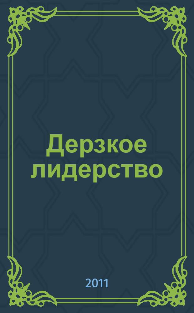 Дерзкое лидерство : найди и укрепи в себе задатки лидера