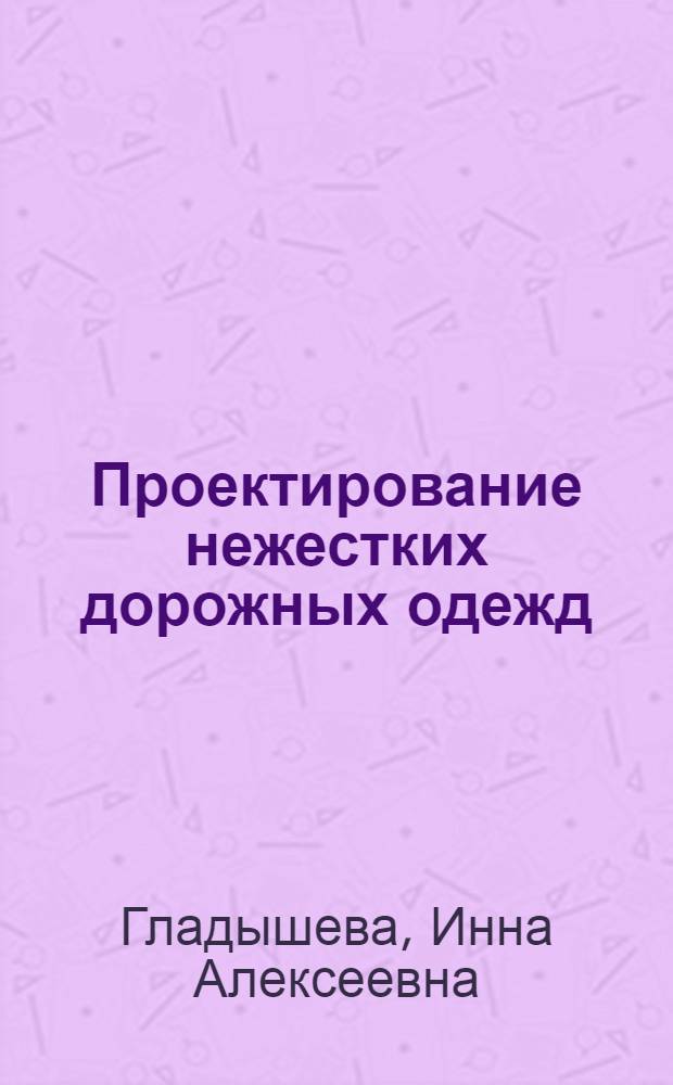 Проектирование нежестких дорожных одежд : учебное пособие : для студентов вузов, обучающихся по специальности "Автомобильные дороги и аэродромы" направления подготовки "Транспортное строительство"