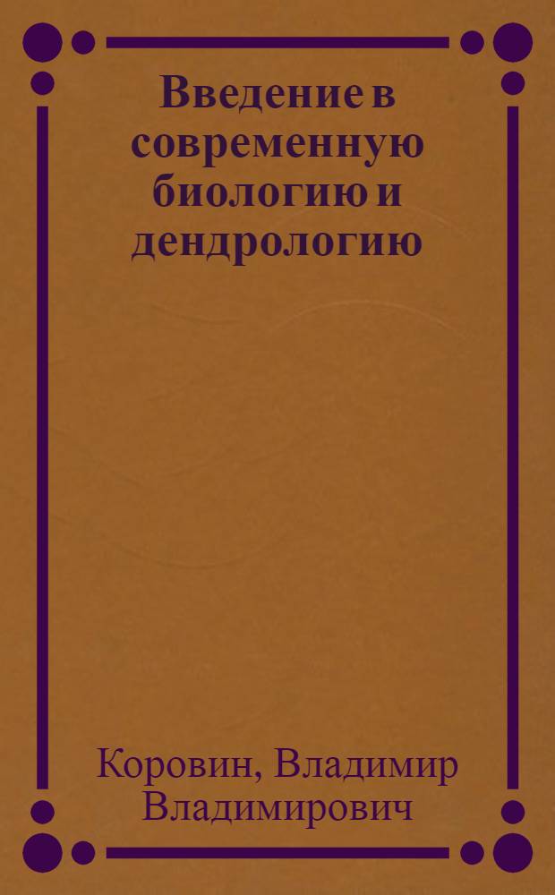 Введение в современную биологию и дендрологию : учебное пособие для студентов высших учебных заведений, обучающихся по направлениям "Лесное хозяйство" и "Лесоинженерное дело"