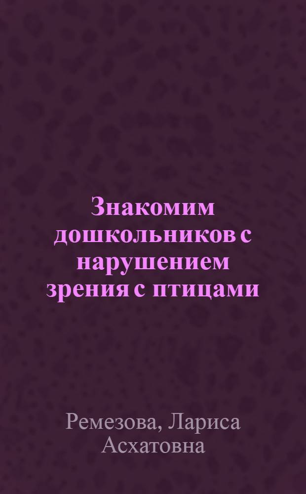 Знакомим дошкольников с нарушением зрения с птицами : учебно-методическое пособие