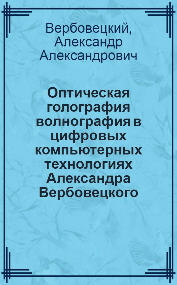Оптическая голография волнография в цифровых компьютерных технологиях Александра Вербовецкого
