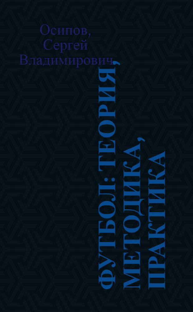 Футбол: теория, методика, практика : учебное пособие