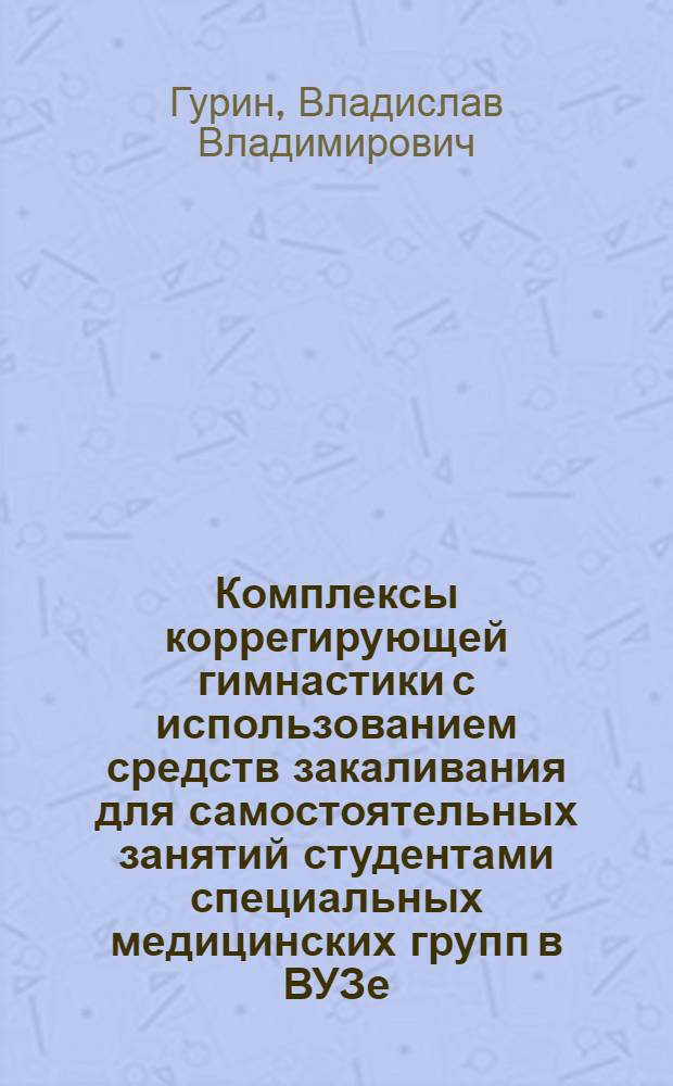 Комплексы коррегирующей гимнастики с использованием средств закаливания для самостоятельных занятий студентами специальных медицинских групп в ВУЗе : (методическое пособие)