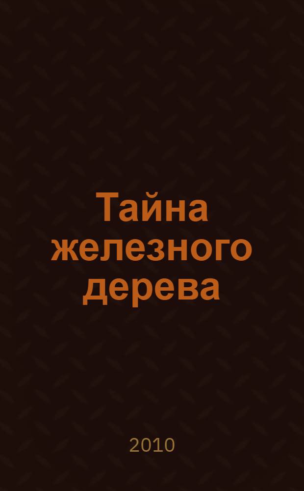 Тайна железного дерева : повесть-сказка : для детей среднего и старшего школьного возраста