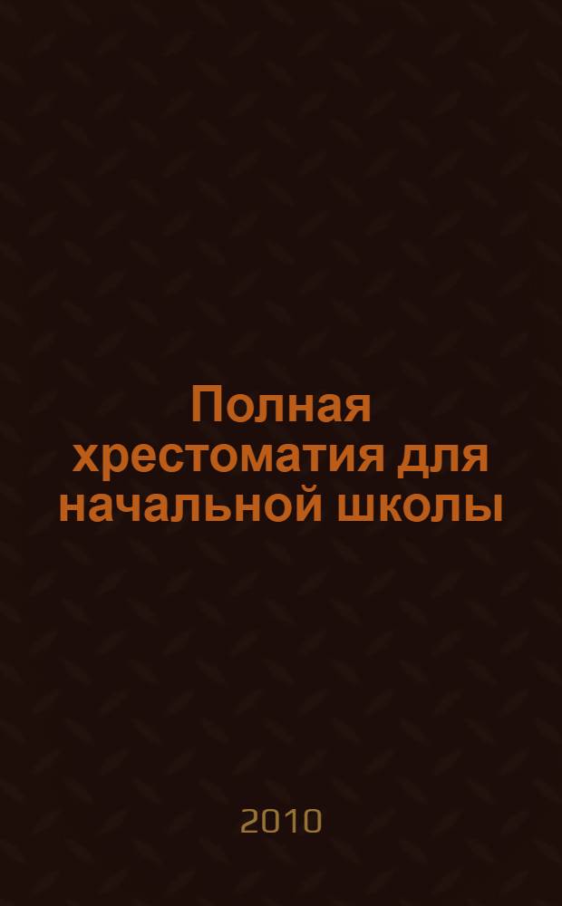 Полная хрестоматия для начальной школы : для детей младшего школьного возраста