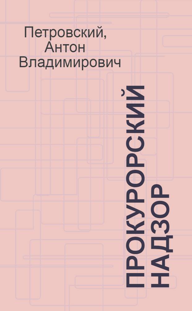 Прокурорский надзор : практикум и учебно-методические материалы по дисциплине "Прокурорский надзор"
