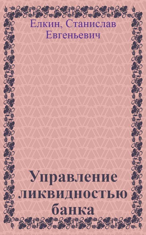 Управление ликвидностью банка : (теория и практика) : учебное пособие