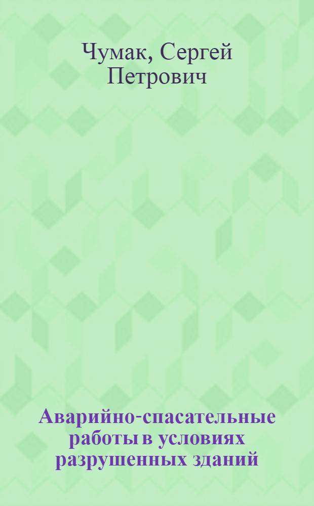 Аварийно-спасательные работы в условиях разрушенных зданий : особенности технологии, организации и управления