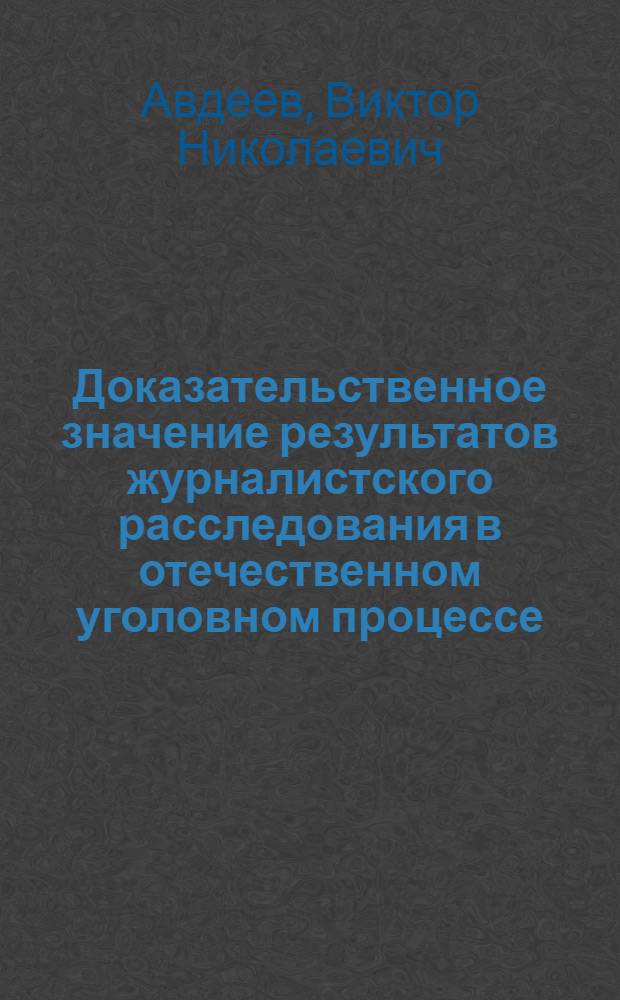 Доказательственное значение результатов журналистского расследования в отечественном уголовном процессе : научно-практическое пособие