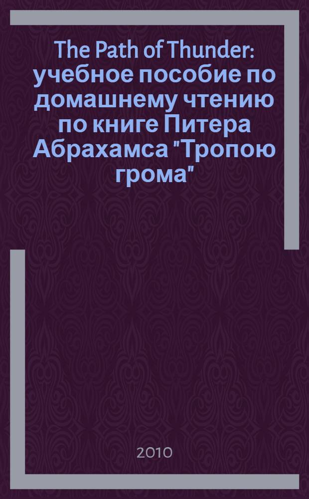 The Path of Thunder : учебное пособие по домашнему чтению по книге Питера Абрахамса "Тропою грома" : для студентов второго курса, обучающихся по специальностям 031202.65 "Перевод и переводоведение", 050303.65 "Иностранный язык", 031162.62 "Лингвистика", 050300.62 "Филологическое образование"