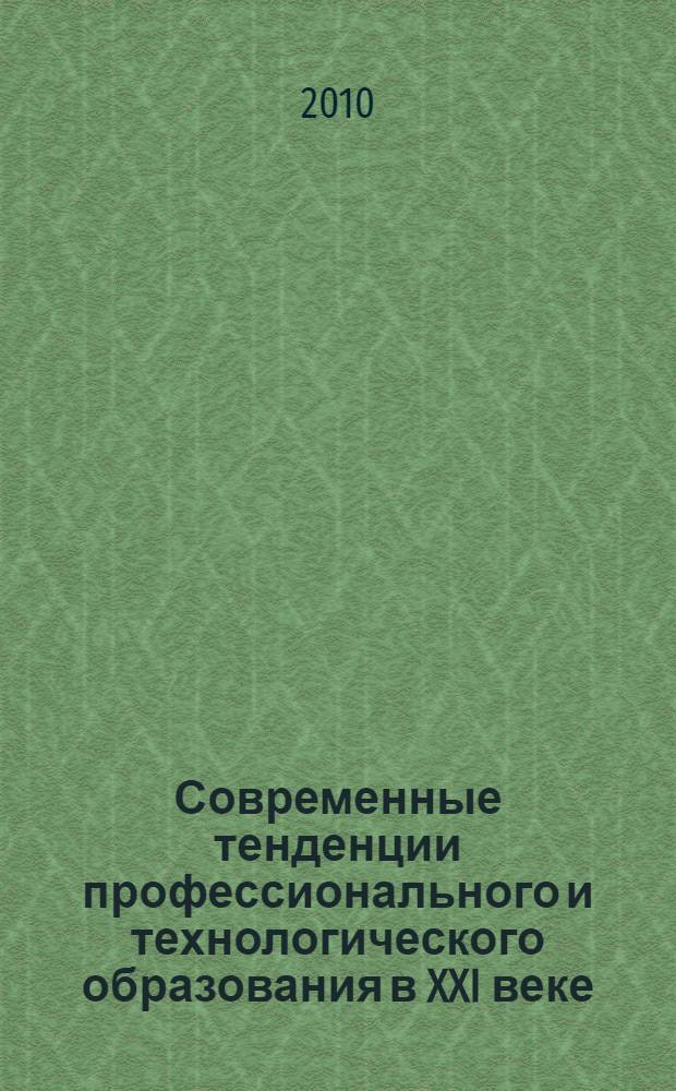Современные тенденции профессионального и технологического образования в XXI веке. Т. 1