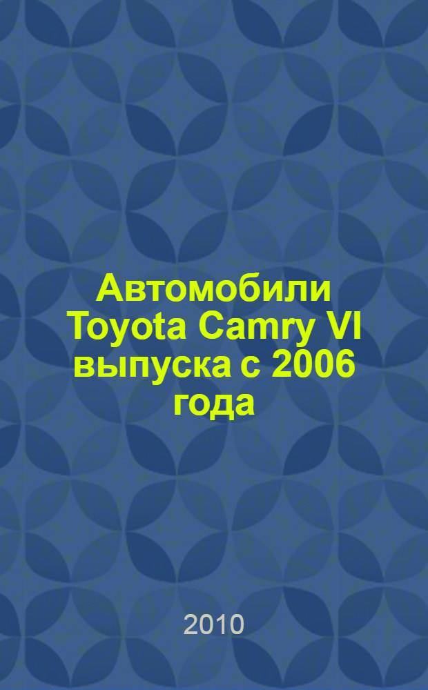 Автомобили Toyota Camry VI выпуска с 2006 года : бензиновые двигатели: 2,4; 3,5 л : практическое руководство