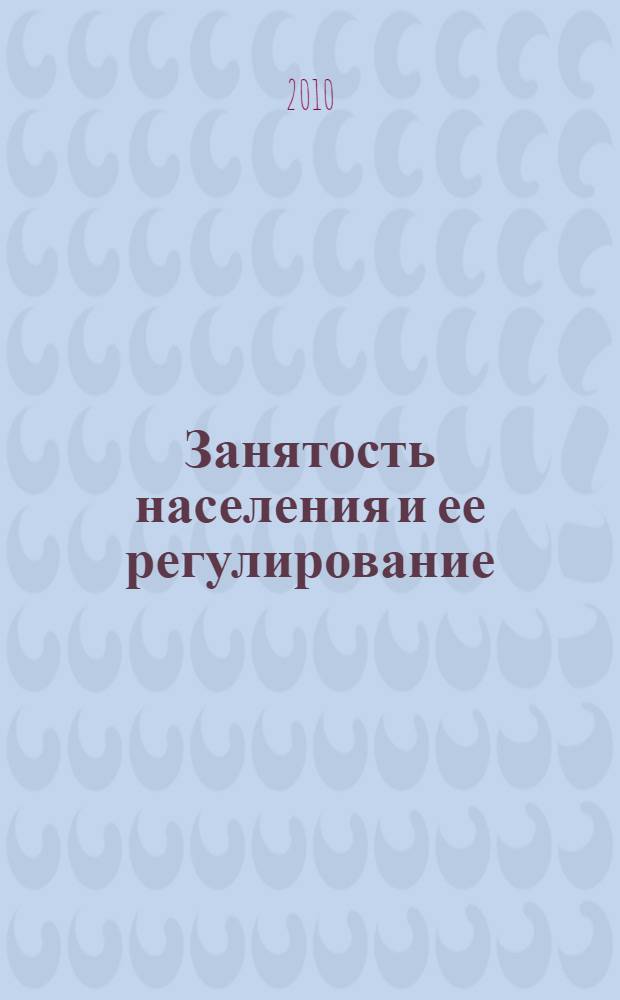 Занятость населения и ее регулирование: (учебно-методическое пособие)