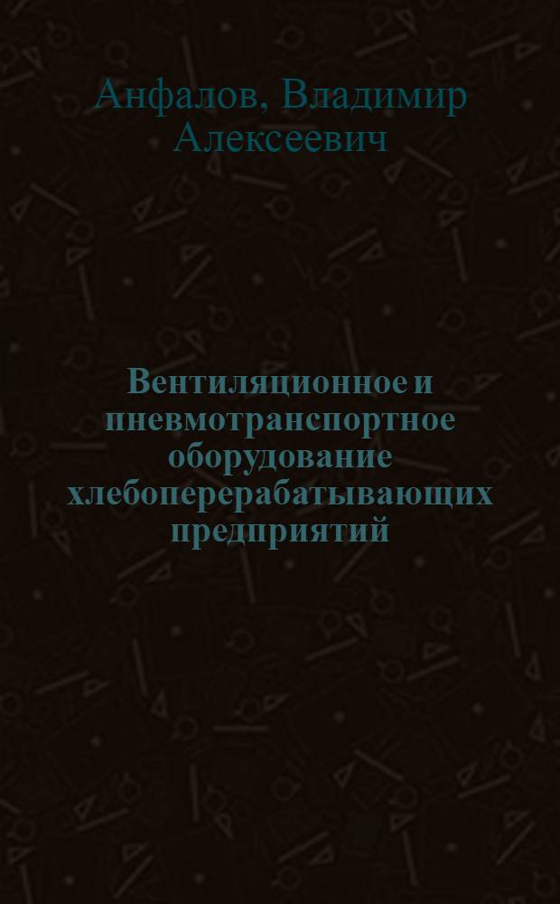 Вентиляционное и пневмотранспортное оборудование хлебоперерабатывающих предприятий : учебное пособие : для студентов, обучающихся по специальности 260601 "Машины и аппараты пищевых производств"