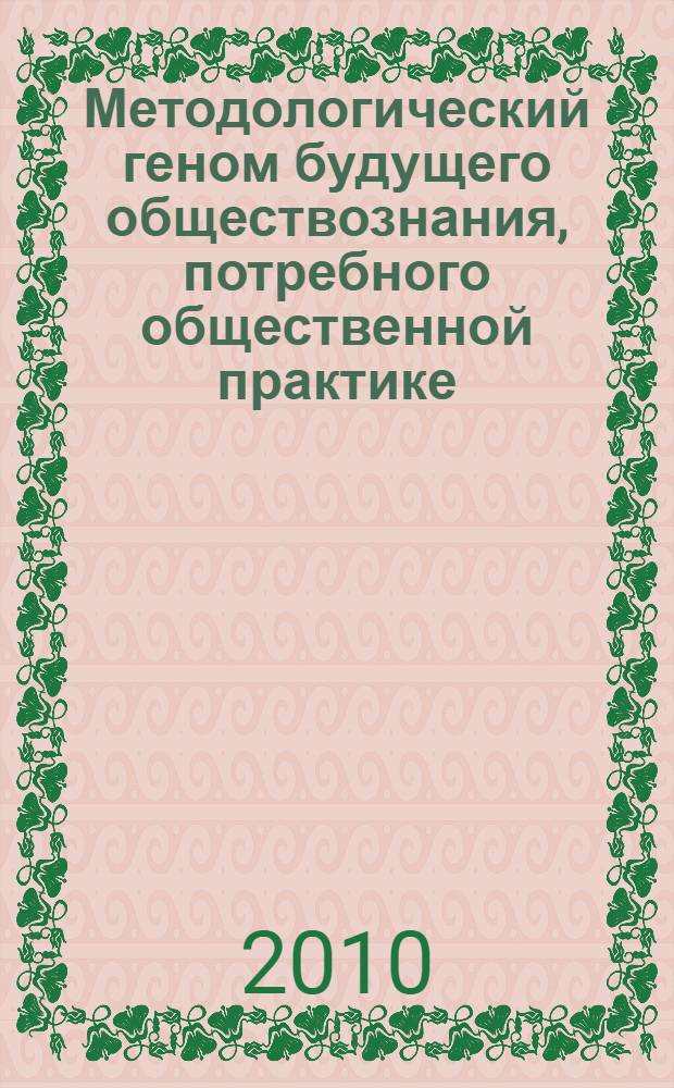 Методологический геном будущего обществознания, потребного общественной практике : научный доклад по проблемам методологии обществознания как целостной системы научных знаний