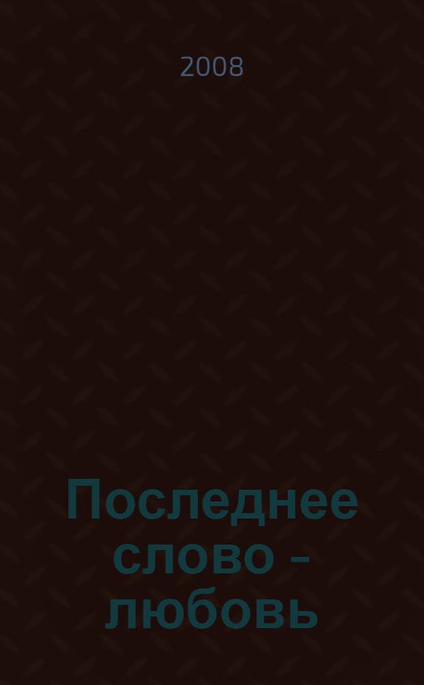 Последнее слово - любовь : опыт священника у постели умирающих от СПИДа