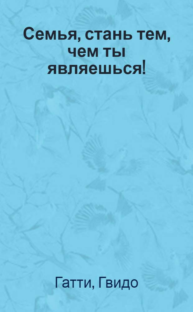 Семья, стань тем, чем ты являешься! : мораль для сегодняшних родителей-христиан