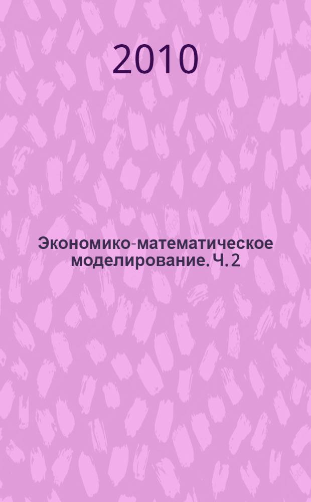 Экономико-математическое моделирование. Ч. 2 : Теория игр. Сетевое планирование и управление. Системы массового обслуживания
