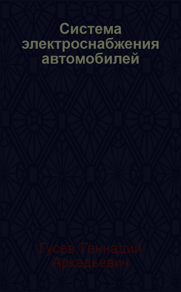 Система электроснабжения автомобилей : учебное пособие для преподавателей и студентов специальности 190601 "Автомобили и автомобильное хозяйство" и специальности 190603 "Сервис транспортных и технологических машин и оборудования"