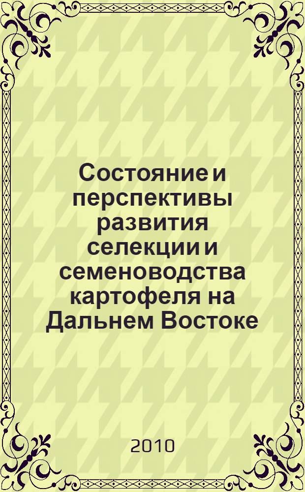 Состояние и перспективы развития селекции и семеноводства картофеля на Дальнем Востоке : сборник научных трудов по материалам научной сессии, 18-21 августа 2008 г. : к 75-летию образования аграрной науки Северных территорий России