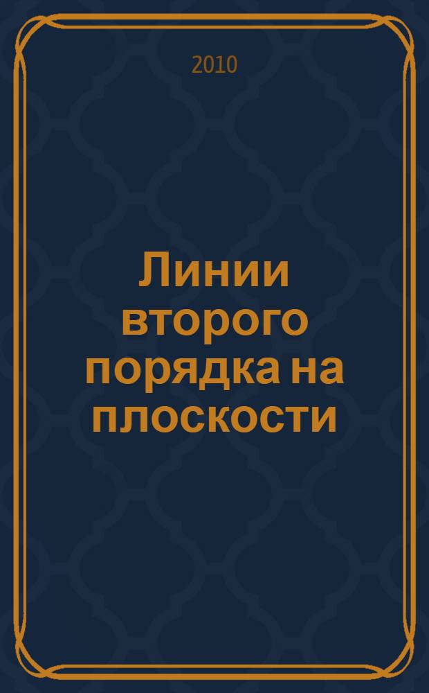 Линии второго порядка на плоскости : методические рекомендации для студентов, обучающихся по специальностям: 150600 Материаловедение и технология новых материалов; 150202 Оборудование и технология сварочного производства; 210300 Роботы и робототехнические системы