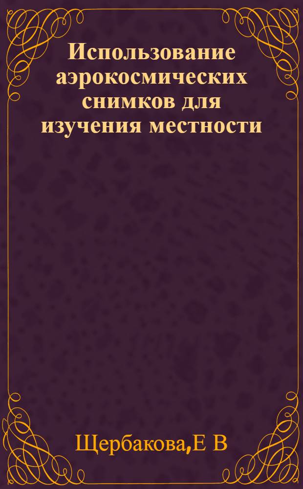 Использование аэрокосмических снимков для изучения местности: учебно-методическое пособие по выполнению лаб. раб....