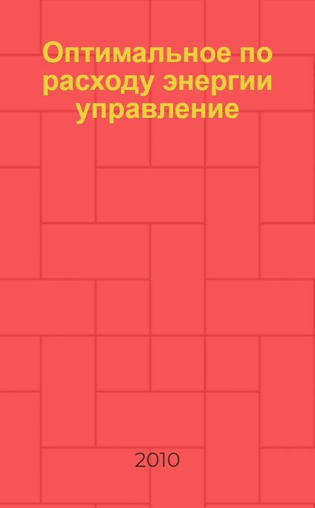 Оптимальное по расходу энергии управление : учебное пособие для студентов, обучающихся по направлению 652300 Системы управления движением и навигации специальности 160403.65 Системы управления летательными аппаратами