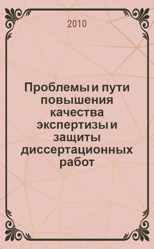 Проблемы и пути повышения качества экспертизы и защиты диссертационных работ : материалы Всероссийской научно-практической конференции, 14-15 октября 2010 г., г. Пенза