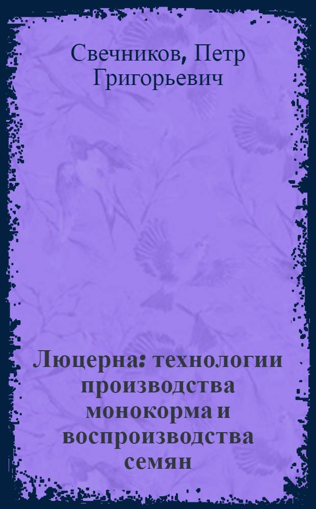 Люцерна: технологии производства монокорма и воспроизводства семян : рекомендации для работников сельского хозяйства