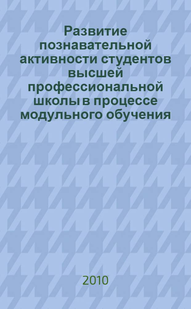 Развитие познавательной активности студентов высшей профессиональной школы в процессе модульного обучения : монография