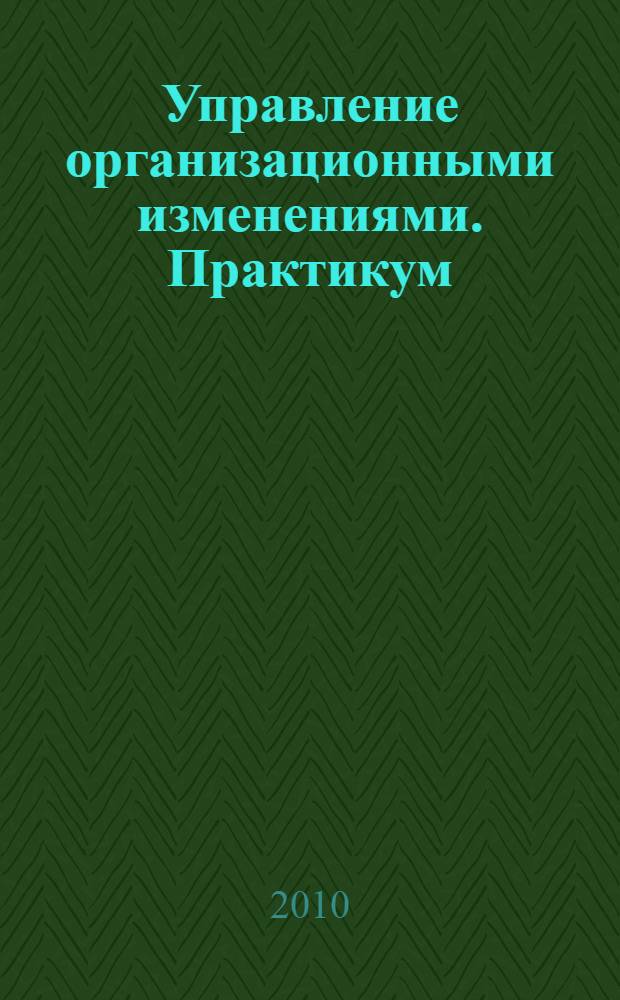 Управление организационными изменениями. Практикум