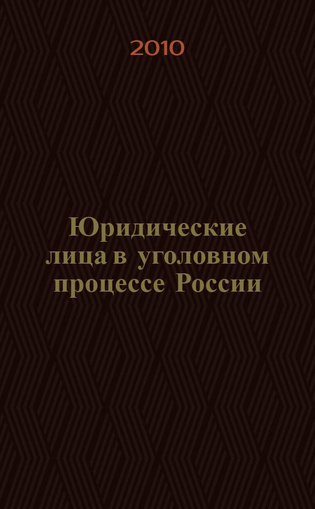 Юридические лица в уголовном процессе России: теоретические основы, законодательство и практика : монография