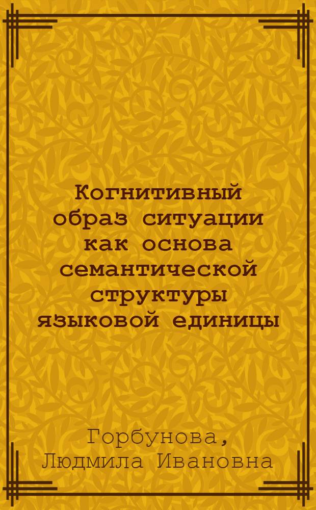 Когнитивный образ ситуации как основа семантической структуры языковой единицы : (на материале единиц атрибутивно-локативной языковой модели)