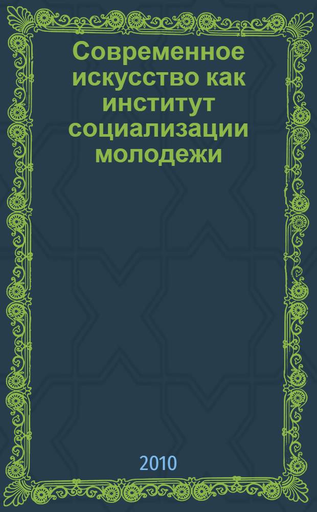 Современное искусство как институт социализации молодежи : материалы круглого стола (г. Москва, 26 января 2010)
